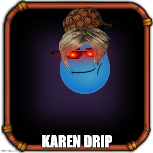 karen drip | KAREN DRIP | image tagged in create your own my singing monsters character | made w/ Imgflip meme maker