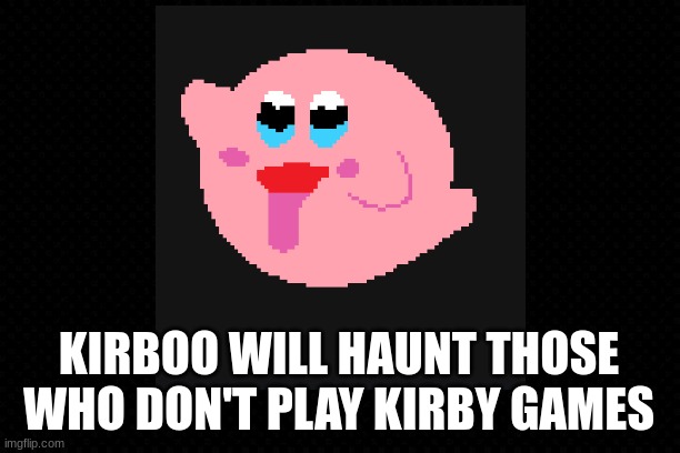 Kirboo Haunts Anti-Kirby Fans | KIRBOO WILL HAUNT THOSE WHO DON'T PLAY KIRBY GAMES | image tagged in kirby,super mario,ghosts | made w/ Imgflip meme maker