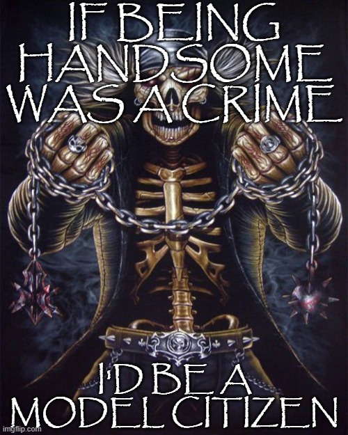 Badass Skeleton | IF BEING HANDSOME WAS A CRIME; I'D BE A MODEL CITIZEN | image tagged in badass skeleton | made w/ Imgflip meme maker