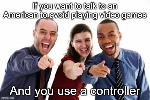 Are you going to avoid playing a game? | If you want to talk to an American to avoid playing video games; And you use a controller | image tagged in finger pointing laughing,memes,funny | made w/ Imgflip meme maker