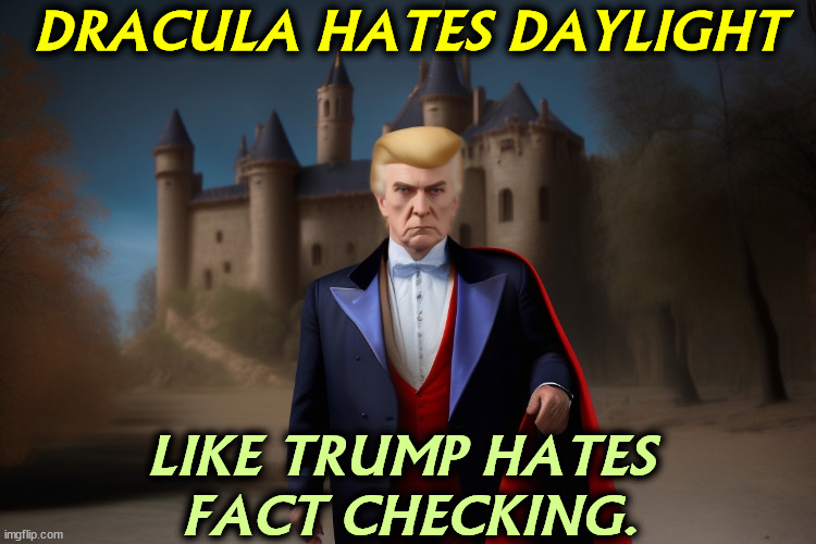 And for the same reason. | DRACULA HATES DAYLIGHT; LIKE TRUMP HATES 
FACT CHECKING. | image tagged in trump,dracula,daylight,fact checking | made w/ Imgflip meme maker