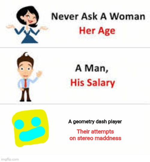 Uhm... | A geometry dash player; Their attempts on stereo maddness | image tagged in never ask a woman her age,geometry dash | made w/ Imgflip meme maker