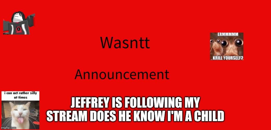 Wasntt announcement | JEFFREY IS FOLLOWING MY STREAM DOES HE KNOW I'M A CHILD | image tagged in wasntt announcement | made w/ Imgflip meme maker