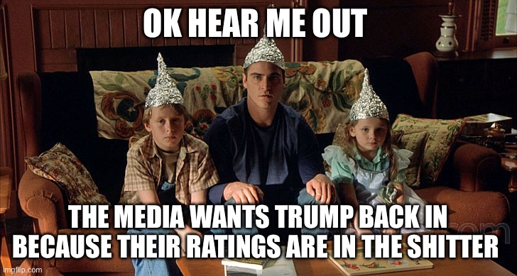 conspiracy theorist | OK HEAR ME OUT; THE MEDIA WANTS TRUMP BACK IN BECAUSE THEIR RATINGS ARE IN THE SHITTER | image tagged in conspiracy theorist,media,donald trump,kamala harris,politics | made w/ Imgflip meme maker