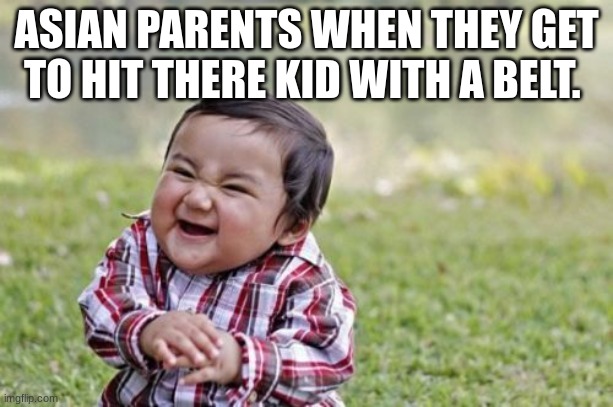 Evil Toddler | ASIAN PARENTS WHEN THEY GET TO HIT THERE KID WITH A BELT. | image tagged in memes,evil toddler | made w/ Imgflip meme maker