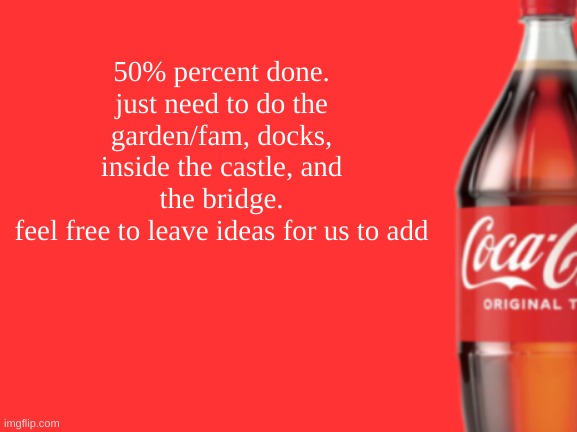 geramn's coca cola announcement V2 | 50% percent done. just need to do the garden/fam, docks, inside the castle, and the bridge.
feel free to leave ideas for us to add | image tagged in geramn's coca cola announcement v2 | made w/ Imgflip meme maker