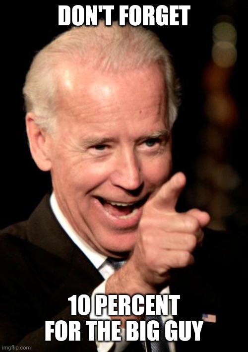 Smilin Biden Meme | DON'T FORGET 10 PERCENT FOR THE BIG GUY | image tagged in memes,smilin biden | made w/ Imgflip meme maker