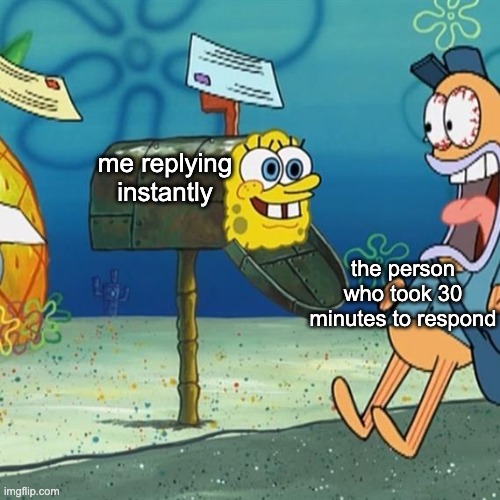 yall ever feel like this | me replying instantly; the person who took 30 minutes to respond | image tagged in spongebob mailbox | made w/ Imgflip meme maker