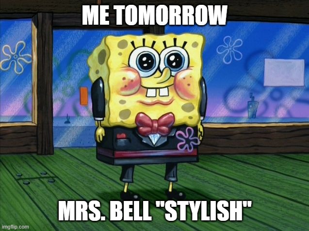 suit bob | ME TOMORROW; MRS. BELL "STYLISH" | image tagged in suit spongebob | made w/ Imgflip meme maker