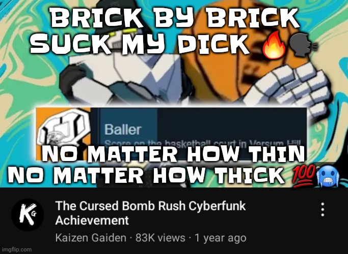 Ballin rush cyberfunk | BRICK BY BRICK SUCK MY DICK 🔥🗣; NO MATTER HOW THIN NO MATTER HOW THICK 💯🥶 | image tagged in ballin rush cyberfunk | made w/ Imgflip meme maker