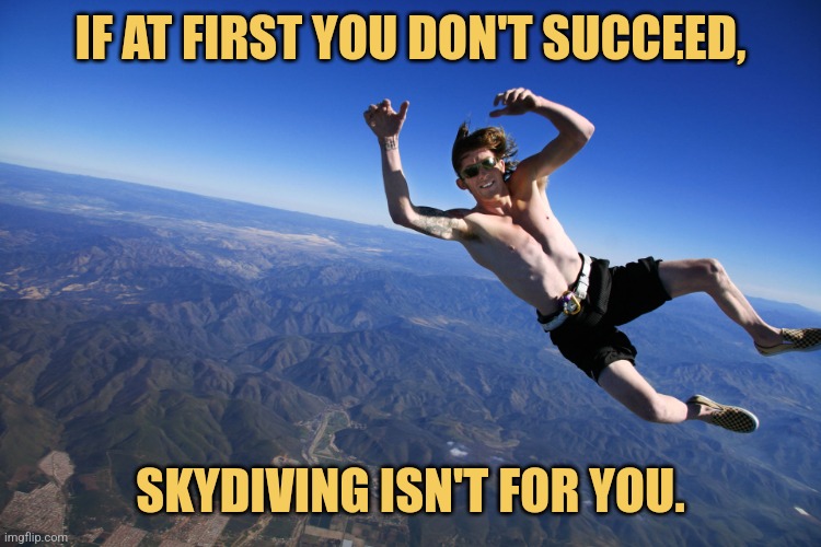 If You're Not Dead By Then, Try Again | IF AT FIRST YOU DON'T SUCCEED, SKYDIVING ISN'T FOR YOU. | image tagged in skydive without a parachute,memes,trying,picture punches,funny memes | made w/ Imgflip meme maker