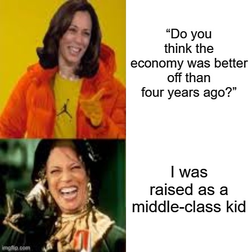 When she does answers questions | “Do you think the economy was better off than four years ago?”; I was raised as a middle-class kid | image tagged in memes,kamala harris,politics,political meme | made w/ Imgflip meme maker