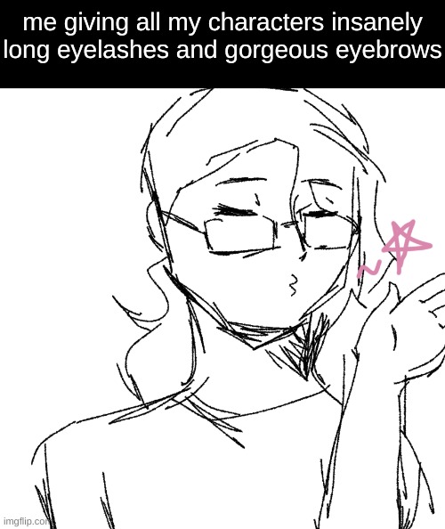 they all belong in mascara comercials istg | me giving all my characters insanely long eyelashes and gorgeous eyebrows | image tagged in drawing | made w/ Imgflip meme maker