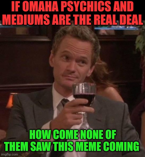 true story | IF OMAHA PSYCHICS AND MEDIUMS ARE THE REAL DEAL; HOW COME NONE OF THEM SAW THIS MEME COMING | image tagged in true story | made w/ Imgflip meme maker