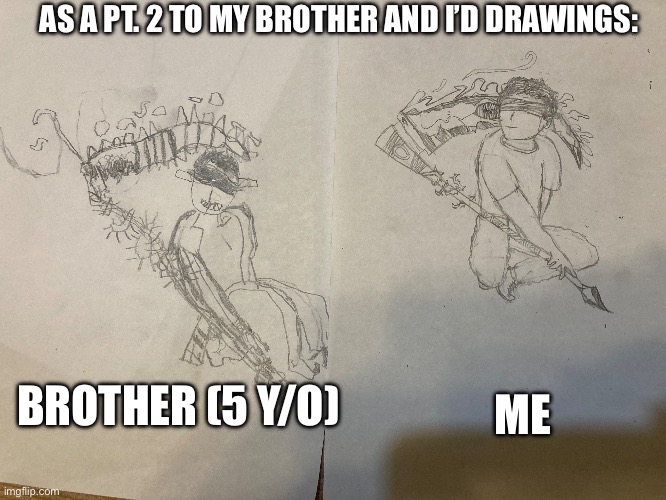 Part 2! | AS A PT. 2 TO MY BROTHER AND I’D DRAWINGS:; ME; BROTHER (5 Y/O) | made w/ Imgflip meme maker