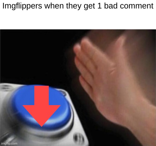 Imgflippers when they get 1 bad comment | Imgflippers when they get 1 bad comment | image tagged in memes,blank nut button | made w/ Imgflip meme maker