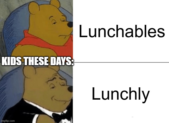 Kids these days. | Lunchables; KIDS THESE DAYS:; Lunchly | image tagged in memes,tuxedo winnie the pooh | made w/ Imgflip meme maker