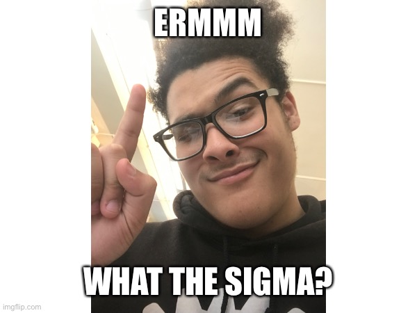 ERMMM; WHAT THE SIGMA? | made w/ Imgflip meme maker