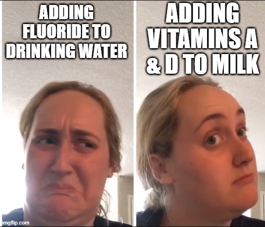 Kombucha Girl | ADDING VITAMINS A & D TO MILK; ADDING FLUORIDE TO DRINKING WATER | image tagged in kombucha girl | made w/ Imgflip meme maker