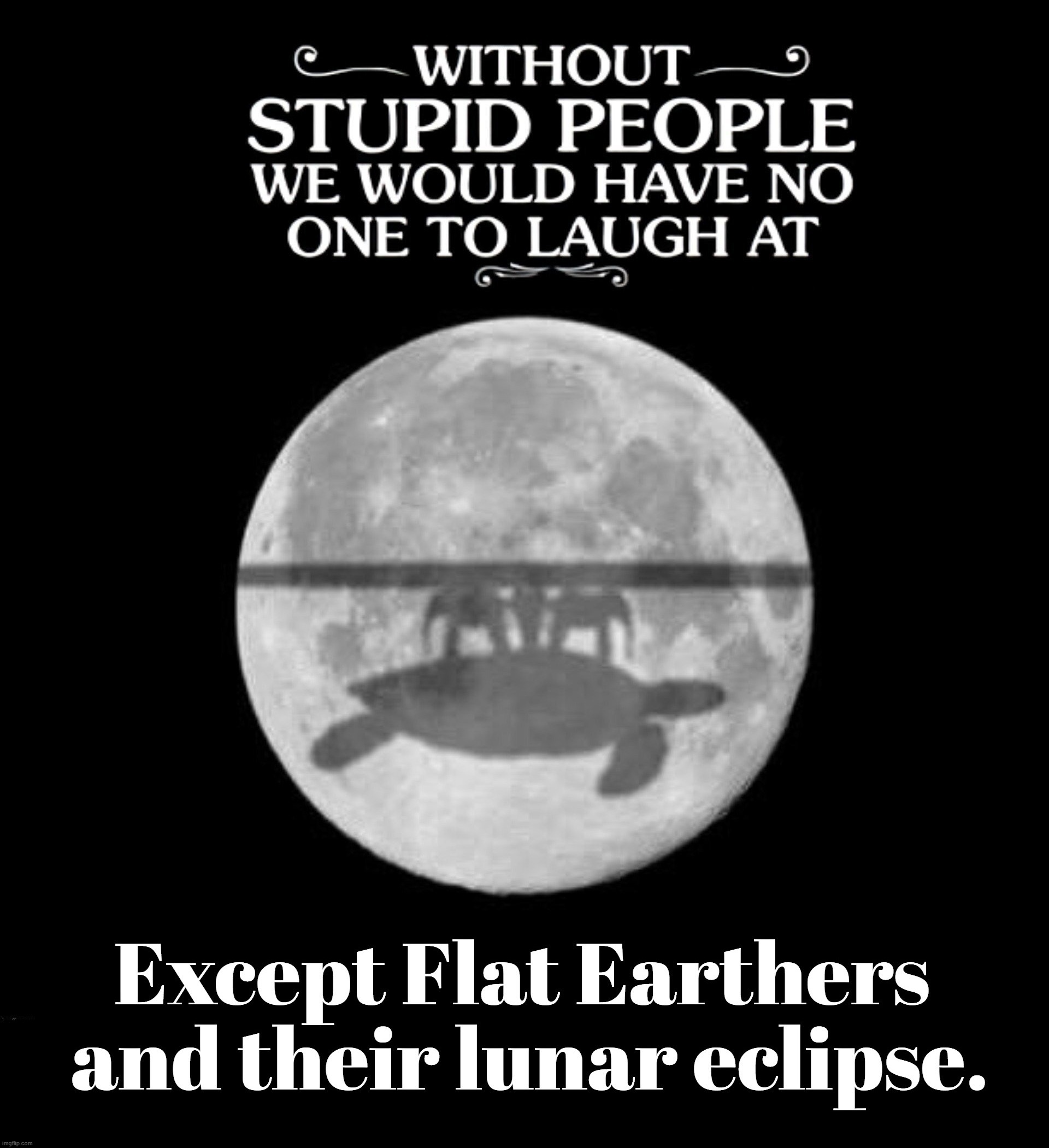 Ever wonder why God created Flat Earthers? | image tagged in special kind of stupid,stupid people be like,flat earthers,lunar eclipse,flat earth club,special education | made w/ Imgflip meme maker