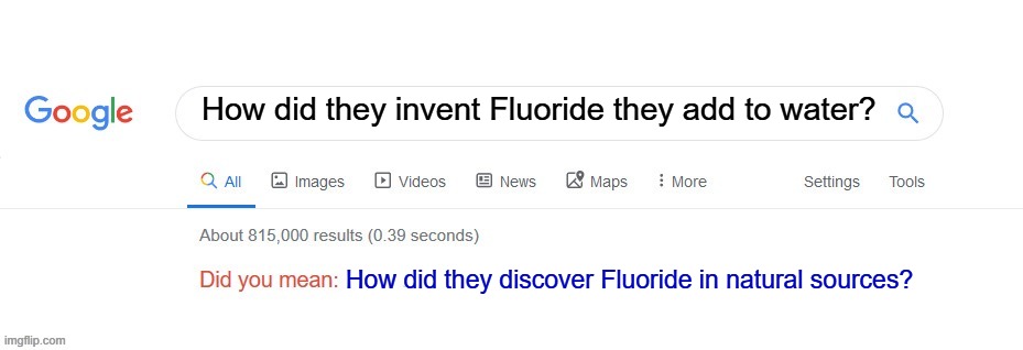 Did you mean? | How did they invent Fluoride they add to water? How did they discover Fluoride in natural sources? | image tagged in did you mean | made w/ Imgflip meme maker