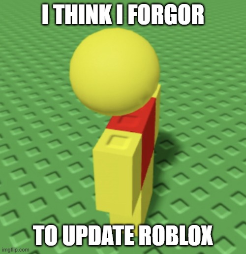 OG roblox (Dynablocks look it up) | I THINK I FORGOR; TO UPDATE ROBLOX | image tagged in dynablocks character | made w/ Imgflip meme maker