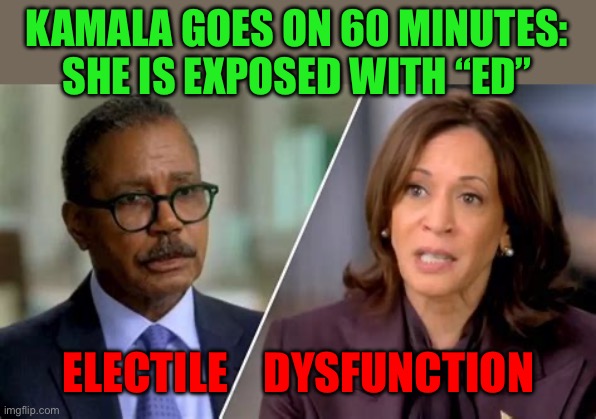 Kamala has Electile Dysfunction | KAMALA GOES ON 60 MINUTES: SHE IS EXPOSED WITH “ED”; ELECTILE    DYSFUNCTION | image tagged in gifs,democrats,kamala harris,incompetence,radical | made w/ Imgflip meme maker