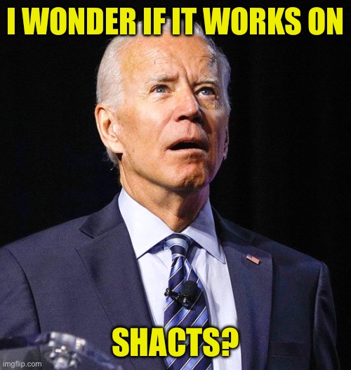 Joe Biden | I WONDER IF IT WORKS ON SHACTS? | image tagged in joe biden | made w/ Imgflip meme maker