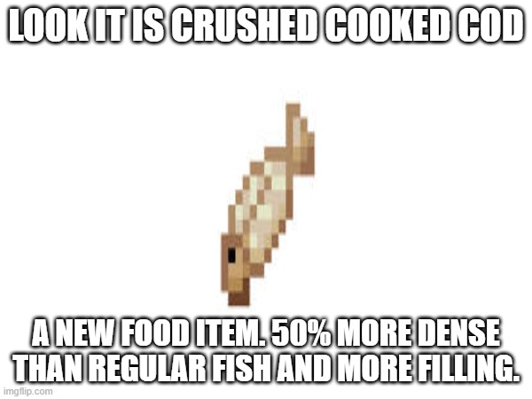 Crushed Fish | LOOK IT IS CRUSHED COOKED COD; A NEW FOOD ITEM. 50% MORE DENSE THAN REGULAR FISH AND MORE FILLING. | image tagged in food,fish,minecraft,crushed foods | made w/ Imgflip meme maker