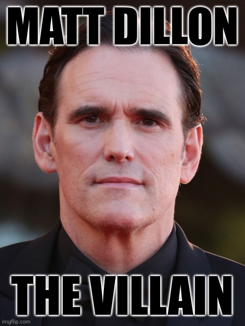 Matt Dillon | MATT DILLON; THE VILLAIN | image tagged in matt dillon | made w/ Imgflip meme maker