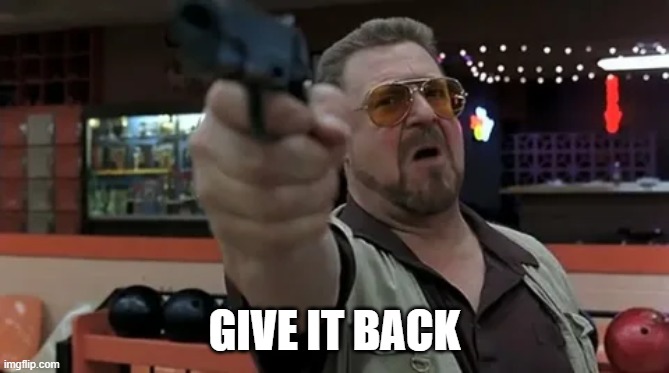 GIVE IT BACK | image tagged in gun | made w/ Imgflip meme maker