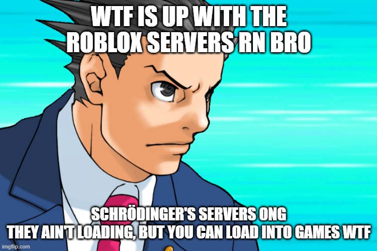 Come Again? | WTF IS UP WITH THE ROBLOX SERVERS RN BRO; SCHRÖDINGER'S SERVERS ONG
THEY AIN'T LOADING, BUT YOU CAN LOAD INTO GAMES WTF | image tagged in come again | made w/ Imgflip meme maker