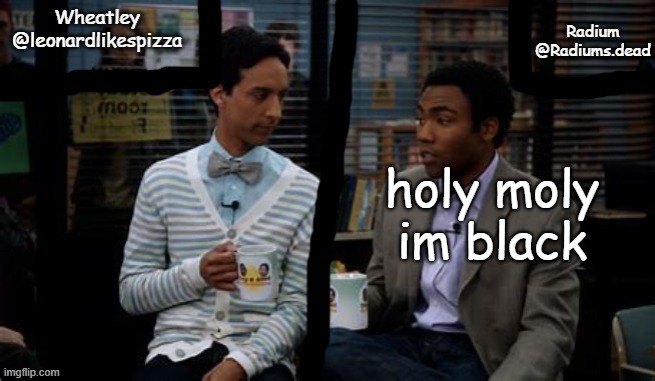 Radium and Wheatley shared template | holy moly im black | image tagged in radium and wheatley shared template | made w/ Imgflip meme maker