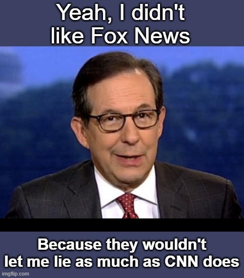 Who is Chris Wallace? | Yeah, I didn't like Fox News; Because they wouldn't let me lie as much as CNN does | image tagged in chris wallace | made w/ Imgflip meme maker