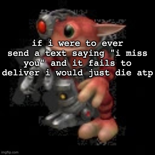 ceases to exist | if i were to ever send a text saying "i miss you" and it fails to deliver i would just die atp | image tagged in grox png | made w/ Imgflip meme maker