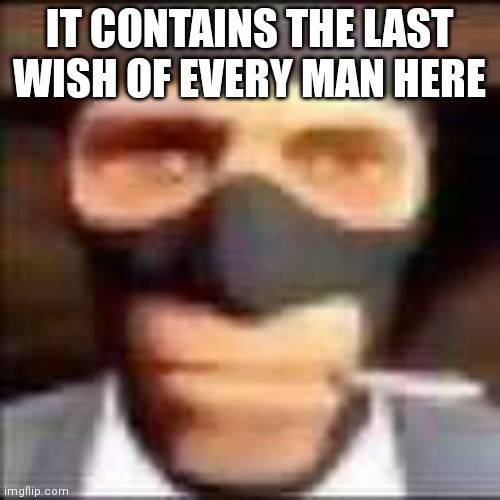 spi | IT CONTAINS THE LAST WISH OF EVERY MAN HERE | image tagged in spi | made w/ Imgflip meme maker