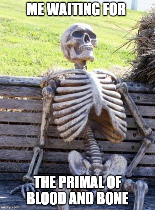 Waiting Skeleton | ME WAITING FOR; THE PRIMAL OF BLOOD AND BONE | image tagged in memes,waiting skeleton | made w/ Imgflip meme maker