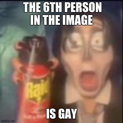 lolz | THE 6TH PERSON IN THE IMAGE; IS GAY | image tagged in drink bleach,can't unsee,barney will eat all of your delectable biscuits,unsee juice,cringe | made w/ Imgflip meme maker