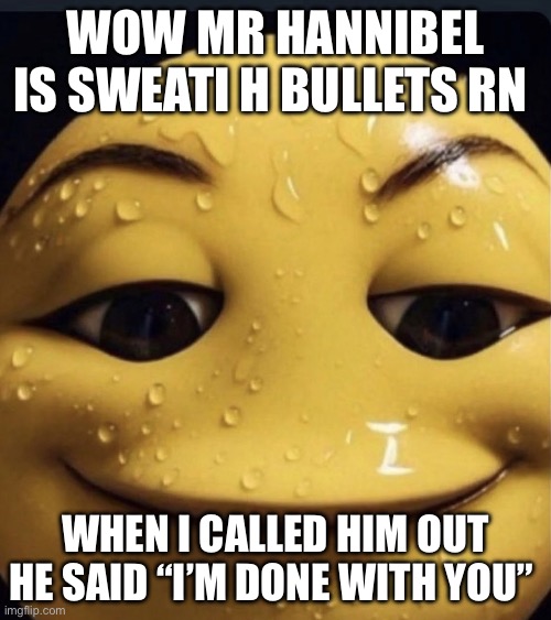 He needs to cool off | WOW MR HANNIBEL IS SWEATI H BULLETS RN; WHEN I CALLED HIM OUT HE SAID “I’M DONE WITH YOU” | image tagged in sweaty emoji | made w/ Imgflip meme maker