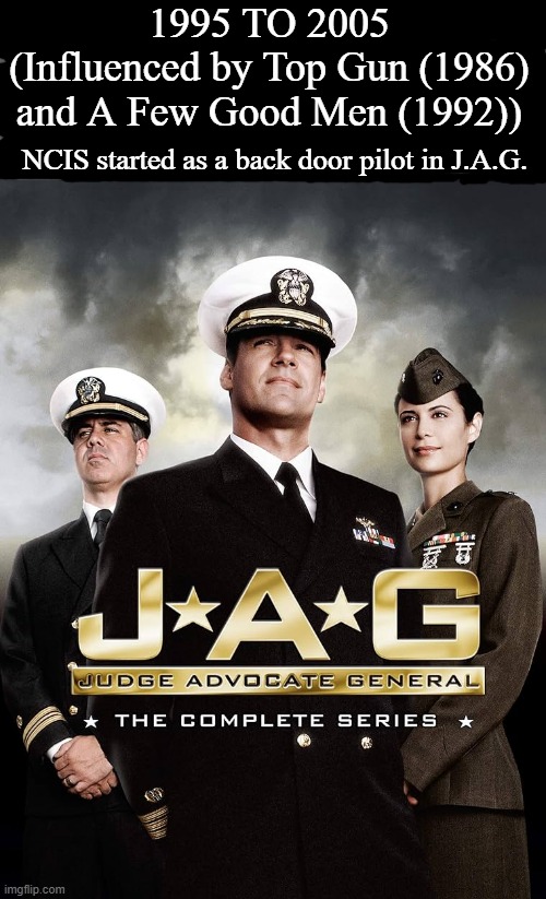 J.A.G. | 1995 TO 2005
(Influenced by Top Gun (1986) and A Few Good Men (1992)); NCIS started as a back door pilot in J.A.G. | image tagged in jag,military court,navy,david james elliot,memes,google images | made w/ Imgflip meme maker