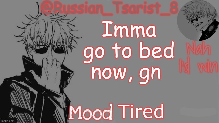 Russian_Tsarist_8 announcement temp (Thanks, Gojo-Satoru) | Imma go to bed now, gn; Tired | image tagged in russian_tsarist_8 announcement temp thanks gojo-satoru | made w/ Imgflip meme maker