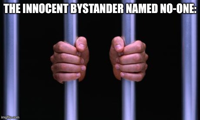 Prison Bars | THE INNOCENT BYSTANDER NAMED NO-ONE: | image tagged in prison bars | made w/ Imgflip meme maker