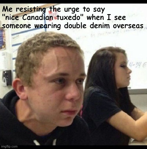 must resist | Me resisting the urge to say "nice Canadian tuxedo" when I see someone wearing double denim overseas | image tagged in must resist | made w/ Imgflip meme maker