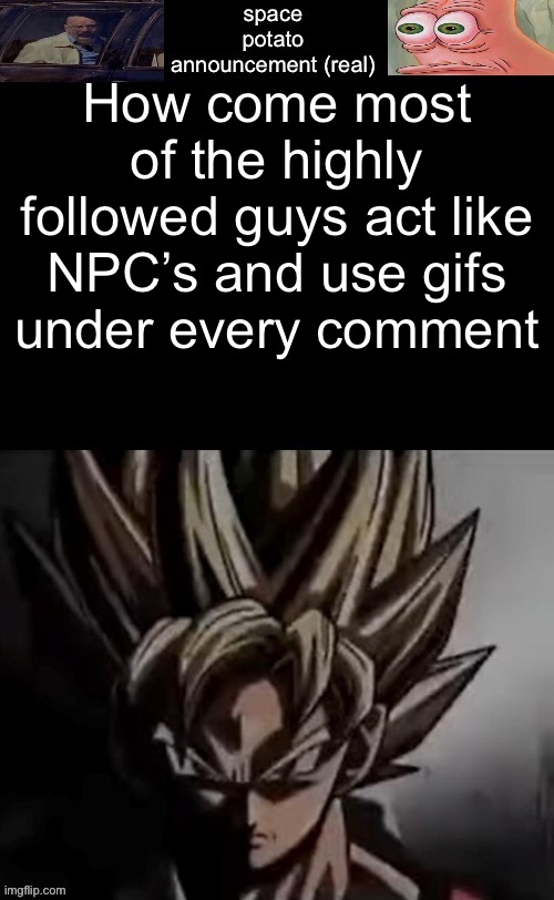 . | How come most of the highly followed guys act like NPC’s and use gifs under every comment | image tagged in space potato template fixed | made w/ Imgflip meme maker