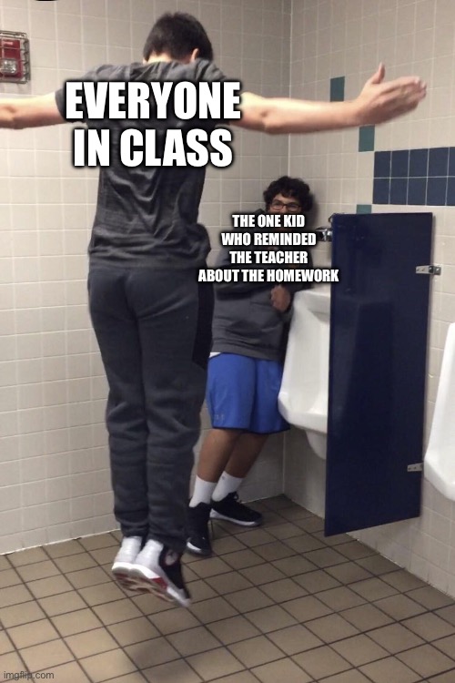 Anyone who reminds the teacher about homework should not exist | EVERYONE IN CLASS; THE ONE KID WHO REMINDED THE TEACHER ABOUT THE HOMEWORK | image tagged in t pose to assert dominance | made w/ Imgflip meme maker