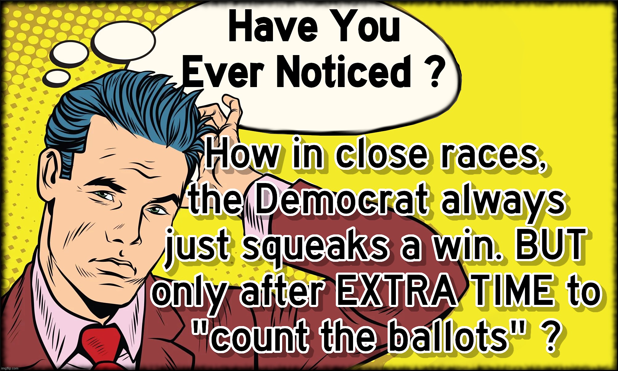 Ever Notice Extra TIME = Extra 'VOTES' | image tagged in extra,time,ballots,votes,democrats,cheat | made w/ Imgflip meme maker