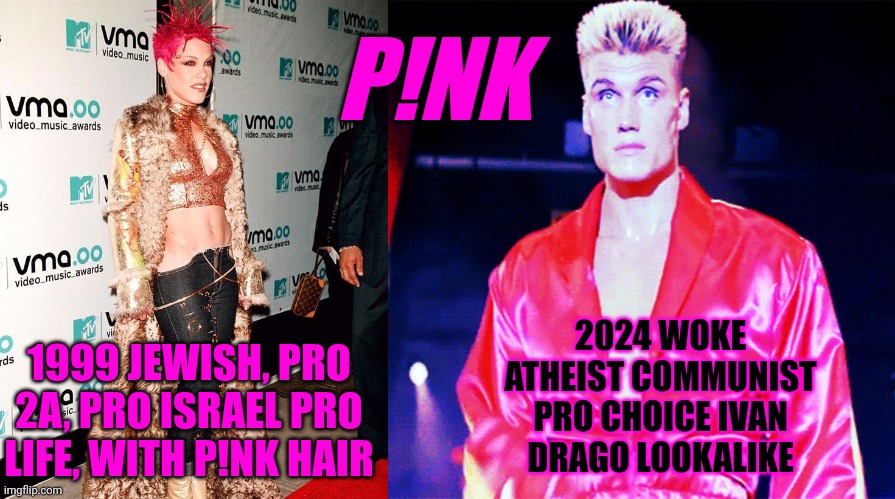 P!nk then and now | P!NK; 2024 WOKE ATHEIST COMMUNIST PRO CHOICE IVAN DRAGO LOOKALIKE; 1999 JEWISH, PRO 2A, PRO ISRAEL PRO LIFE, WITH P!NK HAIR | image tagged in pink,ivan drago,rocky | made w/ Imgflip meme maker