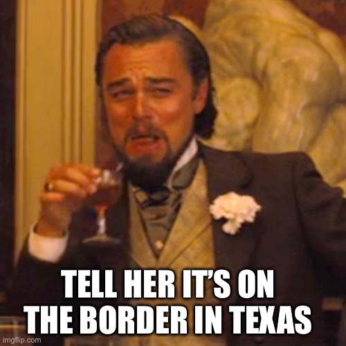 Laughing Leo Meme | TELL HER IT’S ON THE BORDER IN TEXAS | image tagged in memes,laughing leo | made w/ Imgflip meme maker