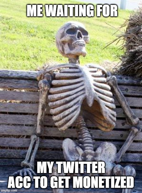 Waiting Skeleton | ME WAITING FOR; MY TWITTER ACC TO GET MONETIZED | image tagged in memes,waiting skeleton | made w/ Imgflip meme maker