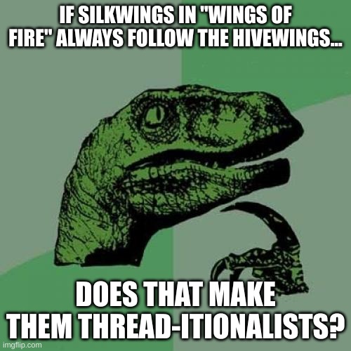 Silkwings | IF SILKWINGS IN "WINGS OF FIRE" ALWAYS FOLLOW THE HIVEWINGS... DOES THAT MAKE THEM THREAD-ITIONALISTS? | image tagged in memes,philosoraptor,wings of fire | made w/ Imgflip meme maker